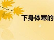 下身體寒的癥狀（體寒的癥狀）