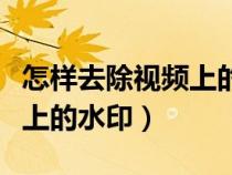 怎樣去除視頻上的水印和文字（怎樣去除視頻上的水?。? title=