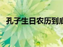 孔子生日農(nóng)歷到底幾號（孔子生日是哪天）