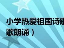 小學(xué)熱愛祖國詩歌朗誦視頻（小學(xué)熱愛祖國詩歌朗誦）