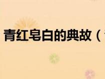 青紅皂白的典故（青紅皂白的皂是什么顏色）