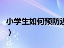 小學生如何預(yù)防近視眼（小學生如何預(yù)防近視）