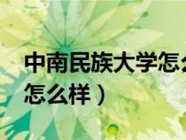 中南民族大學(xué)怎么樣好不好?（中南民族大學(xué)怎么樣）