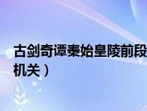 古劍奇譚秦始皇陵前段機關怎么按（古劍奇譚秦始皇陵前段機關）