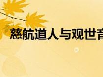 慈航道人與觀世音有什么區(qū)別（普渡慈航）