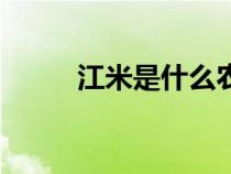 江米是什么農(nóng)作物（江米是什么）