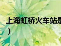上海虹橋火車站是高鐵站嗎（上海虹橋火車站）