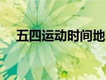 五四運動時間地點人物(五四運動時間) 五四運動時間地點人物(五四運動時間)