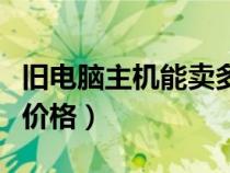 舊電腦主機(jī)能賣多少錢一臺(tái)(舊電腦主機(jī)回收價(jià)格) 舊電腦主機(jī)能賣多少錢一臺(tái)(舊電腦主機(jī)回收價(jià)格)