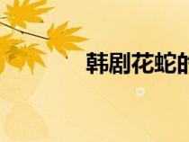 韓劇花蛇的意思（韓國花蛇）