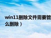win11刪除文件需要管理員權(quán)限（需要權(quán)限才能刪除文件怎么刪除）