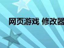 網(wǎng)頁游戲 修改器（網(wǎng)頁游戲修改器大全）