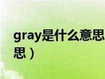 gray是什么意思中文翻譯成(gray是什么意思) gray是什么意思中文翻譯成(gray是什么意思)