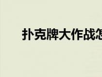 撲克牌大作戰(zhàn)怎么玩（撲克牌大作戰(zhàn)）
