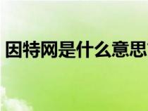 因特網(wǎng)是什么意思簡單回答(因特網(wǎng)是什么) 因特網(wǎng)是什么意思簡單回答(因特網(wǎng)是什么)