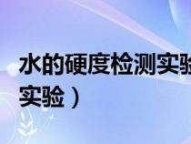 水的硬度檢測實驗步驟肥皂水（水的硬度檢測實驗）