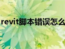 revit腳本錯誤怎么解決（腳本錯誤怎么解決）