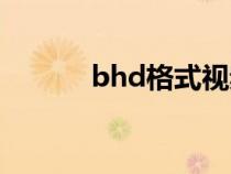 bhd格式視頻怎么播放（bhd）