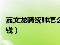嘉文龍騎統(tǒng)帥怎么樣（龍騎統(tǒng)帥嘉文四世多少錢）