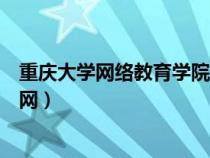 重慶大學(xué)網(wǎng)絡(luò)教育學(xué)院官網(wǎng)入口(重慶大學(xué)網(wǎng)絡(luò)教育學(xué)院官網(wǎng)) 重慶大學(xué)網(wǎng)絡(luò)教育學(xué)院官網(wǎng)入口(重慶大學(xué)網(wǎng)絡(luò)教育學(xué)院官網(wǎng))