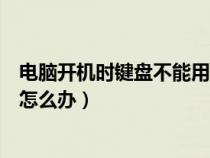 電腦開機(jī)時鍵盤不能用怎么辦視頻（電腦開機(jī)時鍵盤不能用怎么辦）