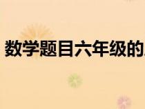 數(shù)學(xué)題目六年級(jí)的應(yīng)用題(數(shù)學(xué)題目六年級(jí)) 數(shù)學(xué)題目六年級(jí)的應(yīng)用題(數(shù)學(xué)題目六年級(jí))