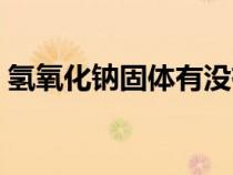 氫氧化鈉固體有沒有腐蝕性（氫氧化鈉固體）