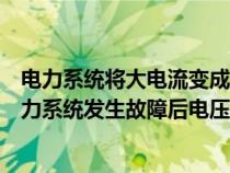 電力系統(tǒng)將大電流變成小電流的設備稱為什么（大小電流電力系統(tǒng)發(fā)生故障后電壓電流的變化）