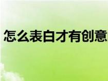 怎么表白才有創(chuàng)意的話（怎么表白才有創(chuàng)意）