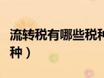 流轉(zhuǎn)稅有哪些稅種可以抵扣（流轉(zhuǎn)稅有哪些稅種）