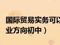 國際貿(mào)易實(shí)務(wù)可以學(xué)到什么(國際貿(mào)易實(shí)務(wù)就業(yè)方向初中) 國際貿(mào)易實(shí)務(wù)可以學(xué)到什么(國際貿(mào)易實(shí)務(wù)就業(yè)方向初中)