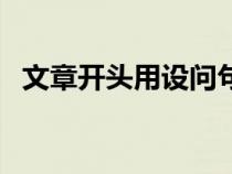 文章開頭用設(shè)問(wèn)句的作用(設(shè)問(wèn)句的作用) 文章開頭用設(shè)問(wèn)句的作用(設(shè)問(wèn)句的作用)