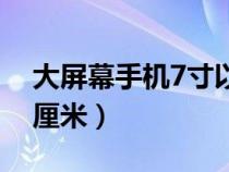 大屏幕手機(jī)7寸以上有哪些（7寸屏幕是多少厘米）