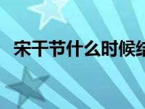 宋干節(jié)什么時(shí)候結(jié)束(宋干節(jié)是什么時(shí)候) 宋干節(jié)什么時(shí)候結(jié)束(宋干節(jié)是什么時(shí)候)