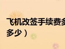 飛機(jī)改簽手續(xù)費(fèi)多少錢一張(飛機(jī)改簽手續(xù)費(fèi)多少) 飛機(jī)改簽手續(xù)費(fèi)多少錢一張(飛機(jī)改簽手續(xù)費(fèi)多少)