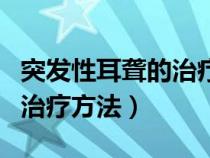 突發(fā)性耳聾的治療方法是什么（突發(fā)性耳聾的治療方法）