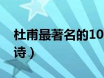 杜甫最著名的10首詩(shī)詞（杜甫最著名的10首詩(shī)）