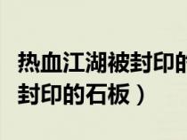 熱血江湖被封印的石板怎么打開（熱血江湖被封印的石板）