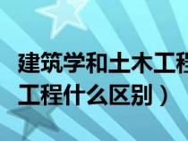 建筑學(xué)和土木工程什么區(qū)別呢（建筑學(xué)和土木工程什么區(qū)別）