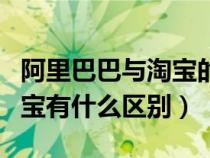 阿里巴巴與淘寶的區(qū)別和聯(lián)系（阿里巴巴和淘寶有什么區(qū)別）