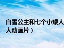 白雪公主和七個小矮人動畫片普通話（白雪公主和七個小矮人動畫片）