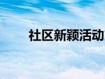 社區(qū)新穎活動方案（社區(qū)新穎活動）