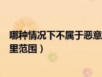 哪種情況下不屬于惡意評(píng)價(jià)(哪種情況不屬于惡意評(píng)價(jià)的手里范圍) 哪種情況下不屬于惡意評(píng)價(jià)(哪種情況不屬于惡意評(píng)價(jià)的手里范圍)