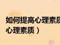 如何提高心理素質(zhì)和心理健康水平（如何提高心理素質(zhì)）