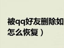 被qq好友刪除如何恢復（我被qq好友刪除了怎么恢復）