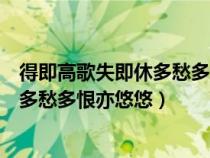 得即高歌失即休多愁多恨亦悠悠是誰的詩（得即高歌失即休多愁多恨亦悠悠）