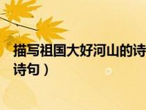描寫(xiě)祖國(guó)大好河山的詩(shī)句小學(xué)三年級(jí)(描寫(xiě)祖國(guó)大好河山的詩(shī)句) 描寫(xiě)祖國(guó)大好河山的詩(shī)句小學(xué)三年級(jí)(描寫(xiě)祖國(guó)大好河山的詩(shī)句)