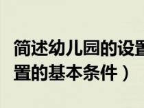簡述幼兒園的設(shè)置條件有哪些（簡述幼兒園設(shè)置的基本條件）
