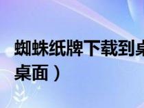 蜘蛛紙牌下載到桌面找不到（蜘蛛紙牌下載到桌面）