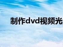 制作dvd視頻光盤軟件（dvd光盤制作）